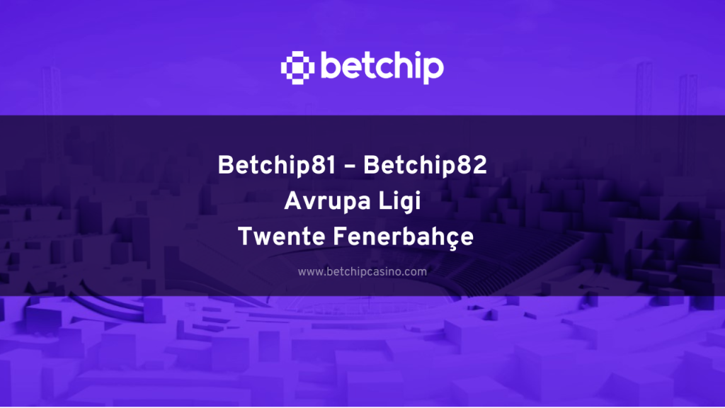 Betchip81 – Betchip82 Avrupa Ligi Twente Fenerbahçe